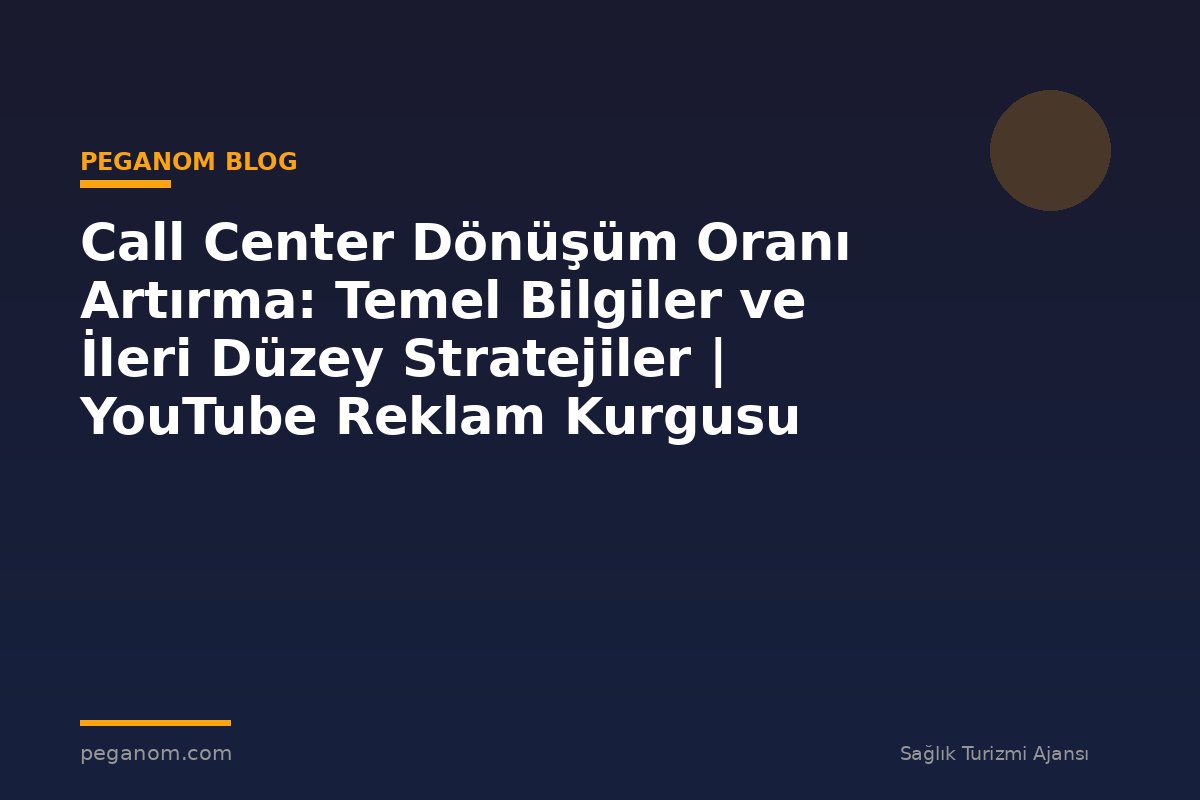 Call Center Dönüşüm Oranı Artırma: Temel Bilgiler ve İleri Düzey Stratejiler | YouTube Reklam Kurgusu