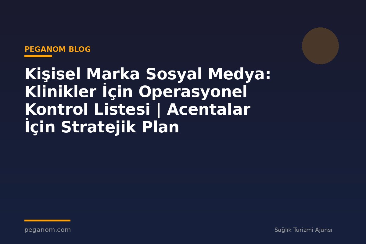 Kişisel Marka Sosyal Medya: Klinikler İçin Operasyonel Kontrol Listesi | Acentalar İçin Stratejik Plan