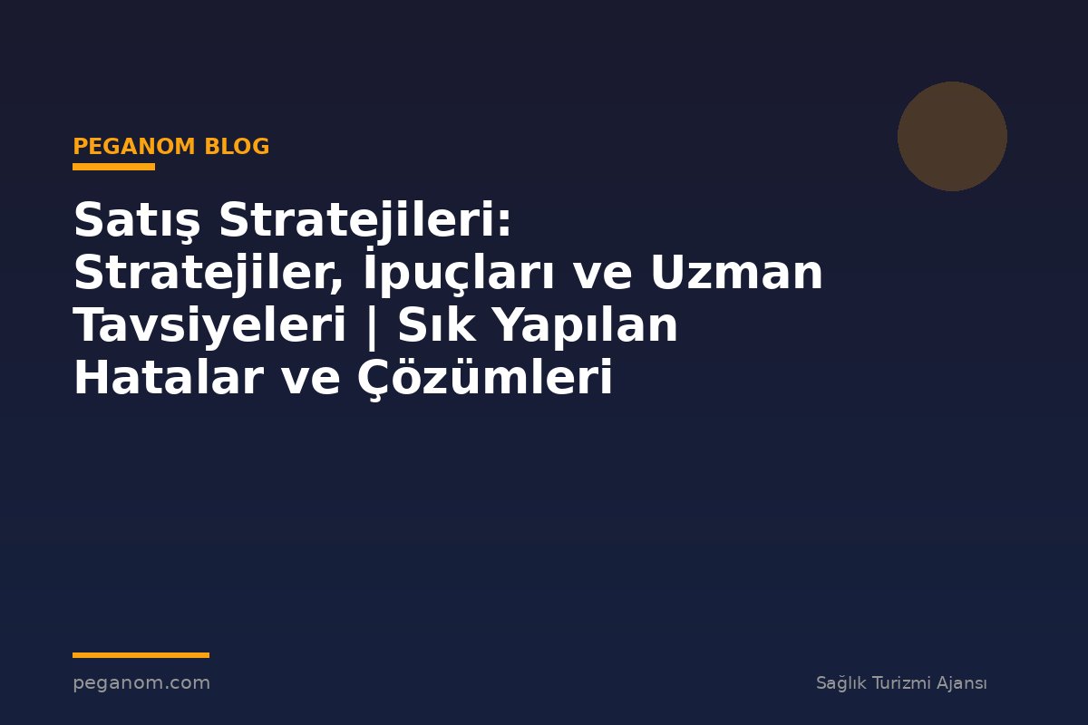Satış Stratejileri: Stratejiler, İpuçları ve Uzman Tavsiyeleri | Sık Yapılan Hatalar ve Çözümleri