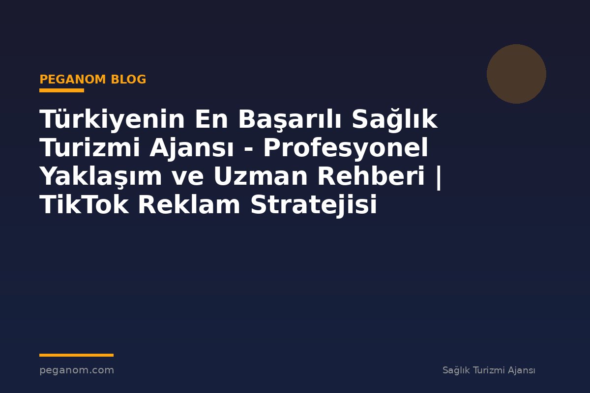 Türkiyenin En Başarılı Sağlık Turizmi Ajansı - Profesyonel Yaklaşım ve Uzman Rehberi | TikTok Reklam Stratejisi