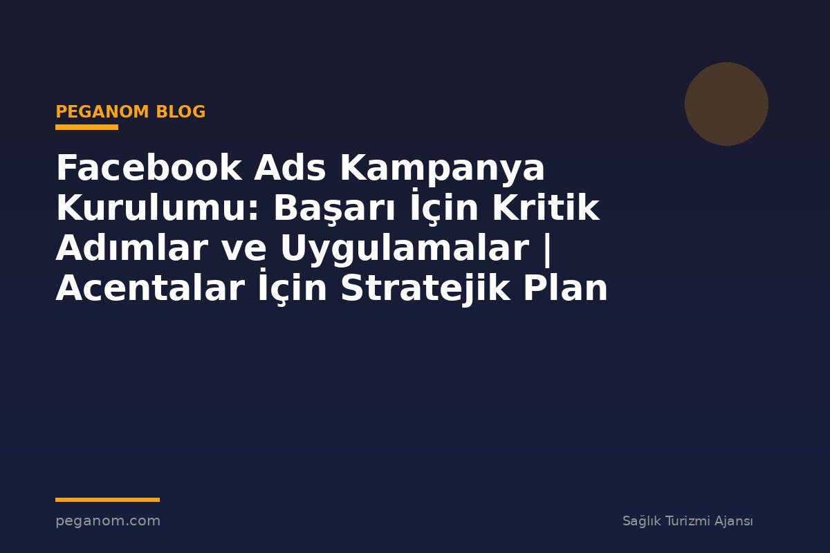 Facebook Ads Kampanya Kurulumu: Başarı İçin Kritik Adımlar ve Uygulamalar | Acentalar İçin Stratejik Plan