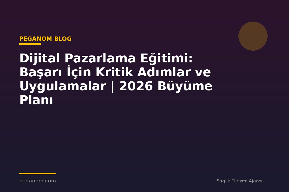 Dijital Pazarlama Eğitimi: Başarı İçin Kritik Adımlar ve Uygulamalar | 2026 Büyüme Planı
