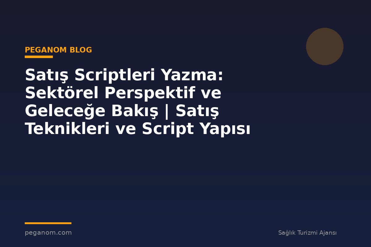 Satış Scriptleri Yazma: Sektörel Perspektif ve Geleceğe Bakış | Satış Teknikleri ve Script Yapısı