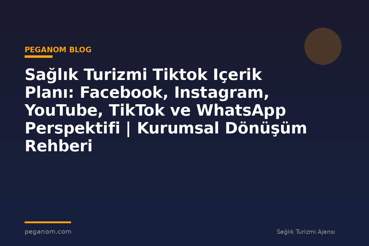 Sağlık Turizmi Tiktok Içerik Planı: Facebook, Instagram, YouTube, TikTok ve WhatsApp Perspektifi | Kurumsal Dönüşüm Rehberi