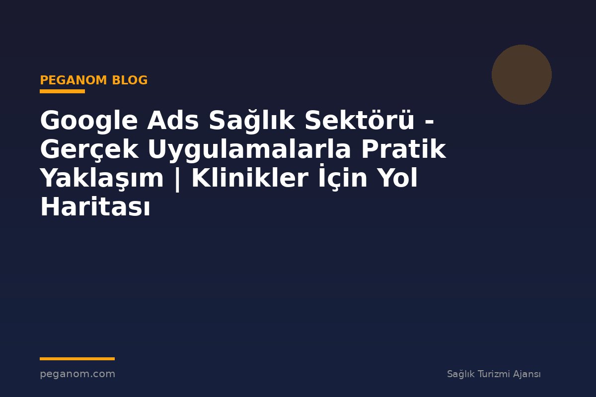 Google Ads Sağlık Sektörü - Gerçek Uygulamalarla Pratik Yaklaşım | Klinikler İçin Yol Haritası