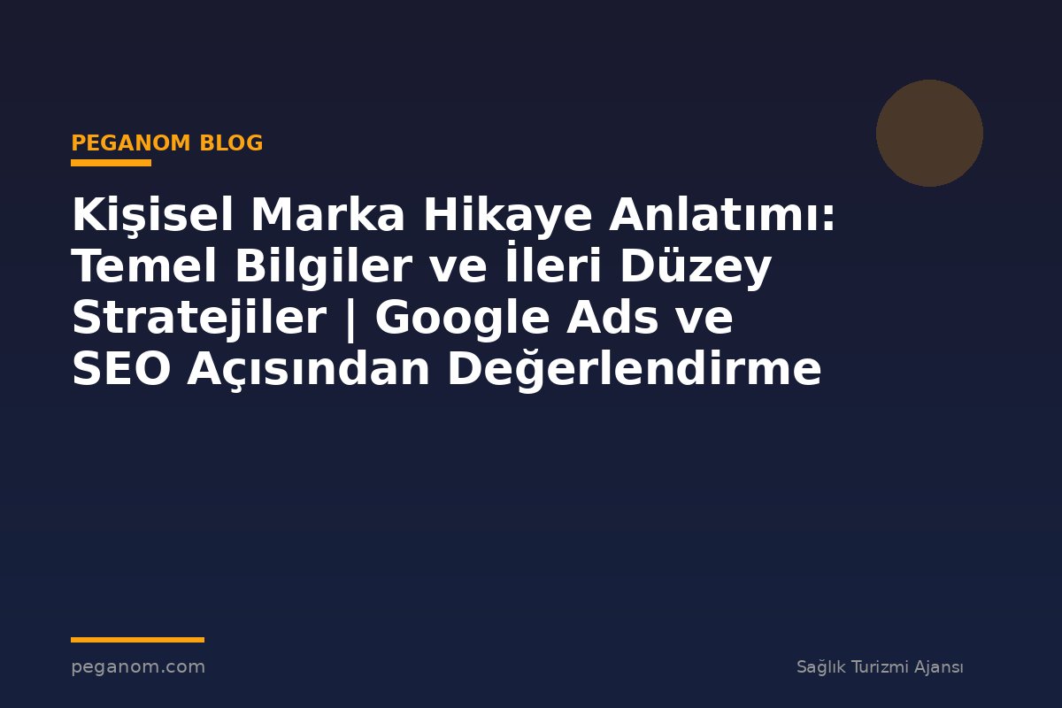 Kişisel Marka Hikaye Anlatımı: Temel Bilgiler ve İleri Düzey Stratejiler | Google Ads ve SEO Açısından Değerlendirme
