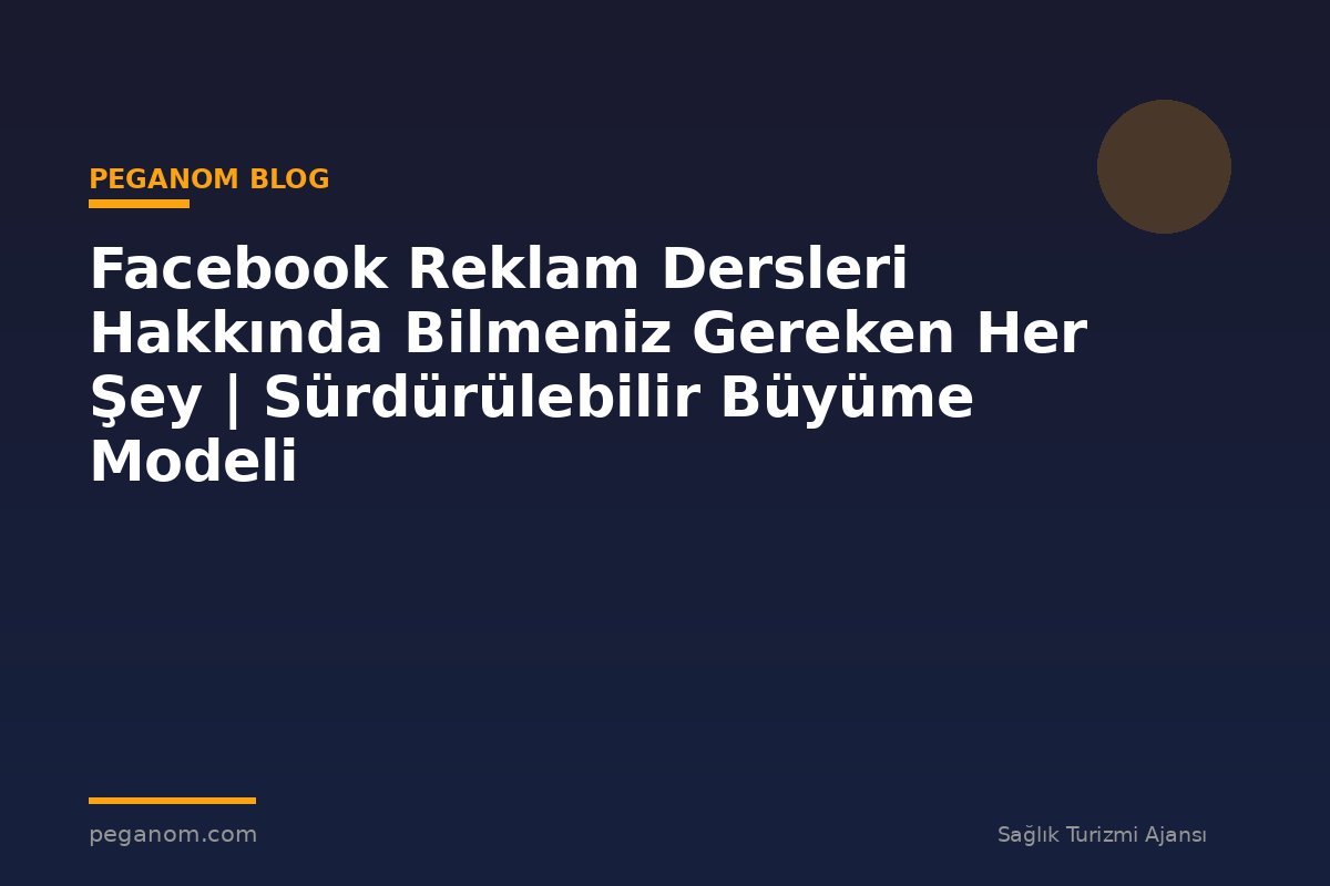 Facebook Reklam Dersleri Hakkında Bilmeniz Gereken Her Şey | Sürdürülebilir Büyüme Modeli