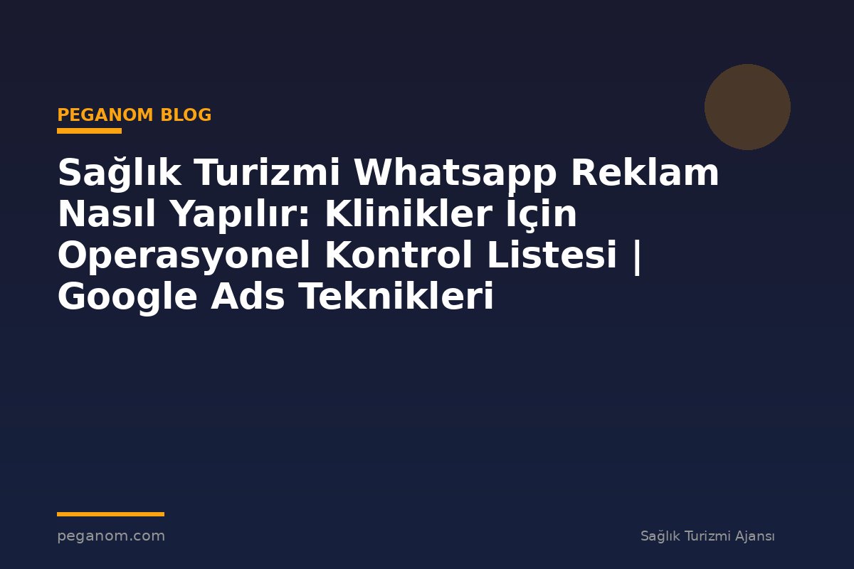 Sağlık Turizmi Whatsapp Reklam Nasıl Yapılır: Klinikler İçin Operasyonel Kontrol Listesi | Google Ads Teknikleri