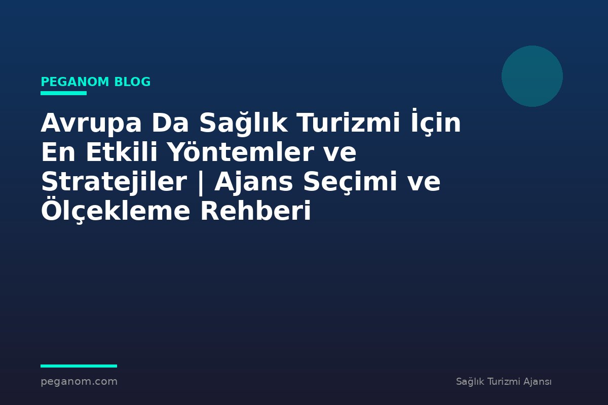 Avrupa Da Sağlık Turizmi İçin En Etkili Yöntemler ve Stratejiler | Ajans Seçimi ve Ölçekleme Rehberi