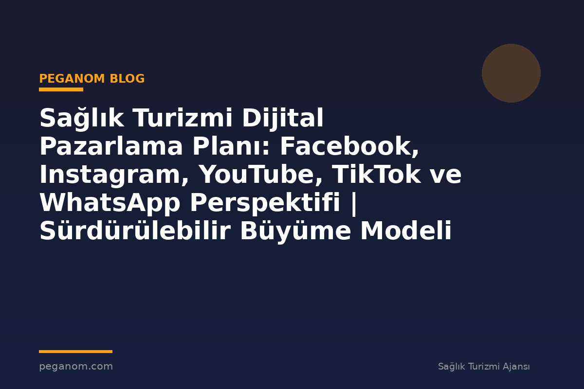 Sağlık Turizmi Dijital Pazarlama Planı: Facebook, Instagram, YouTube, TikTok ve WhatsApp Perspektifi | Sürdürülebilir Büyüme Modeli