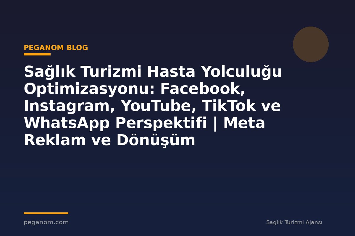 Sağlık Turizmi Hasta Yolculuğu Optimizasyonu: Facebook, Instagram, YouTube, TikTok ve WhatsApp Perspektifi | Meta Reklam ve Dönüşüm Optimizasyonu Rehberi