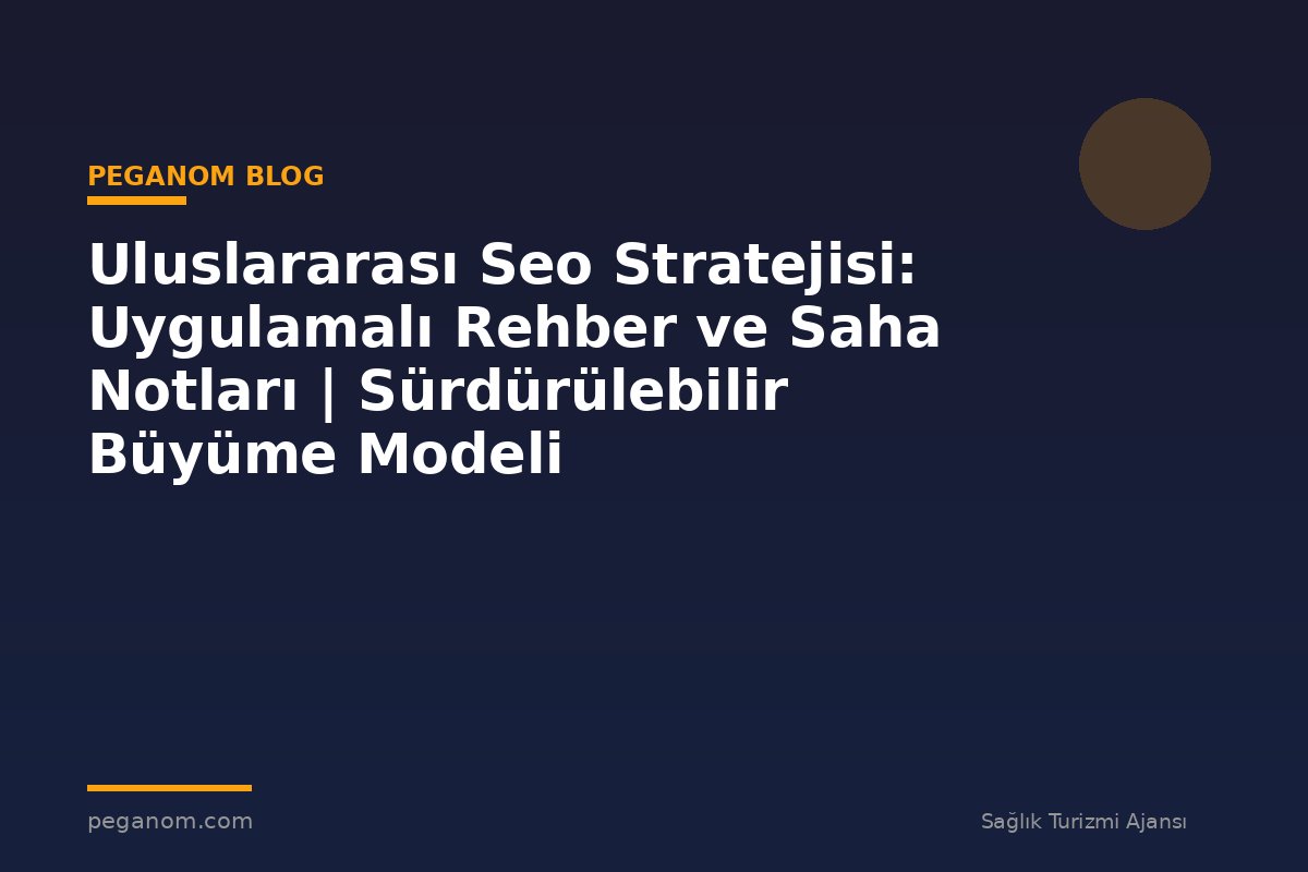 Uluslararası Seo Stratejisi: Uygulamalı Rehber ve Saha Notları | Sürdürülebilir Büyüme Modeli