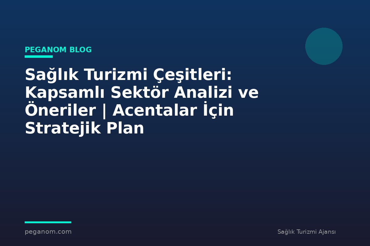 Sağlık Turizmi Çeşitleri: Kapsamlı Sektör Analizi ve Öneriler | Acentalar İçin Stratejik Plan