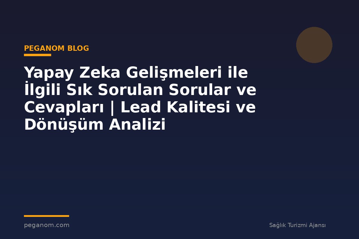 Yapay Zeka Gelişmeleri ile İlgili Sık Sorulan Sorular ve Cevapları | Lead Kalitesi ve Dönüşüm Analizi