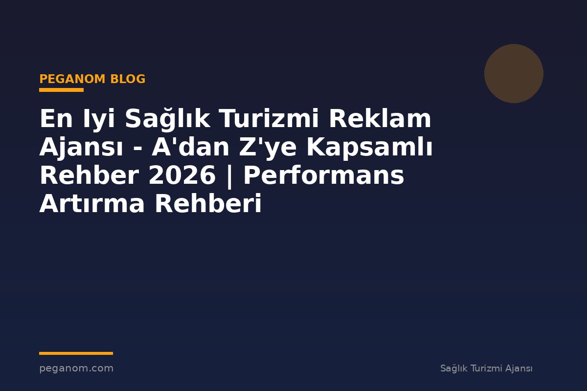 En Iyi Sağlık Turizmi Reklam Ajansı - A'dan Z'ye Kapsamlı Rehber 2026 | Performans Artırma Rehberi
