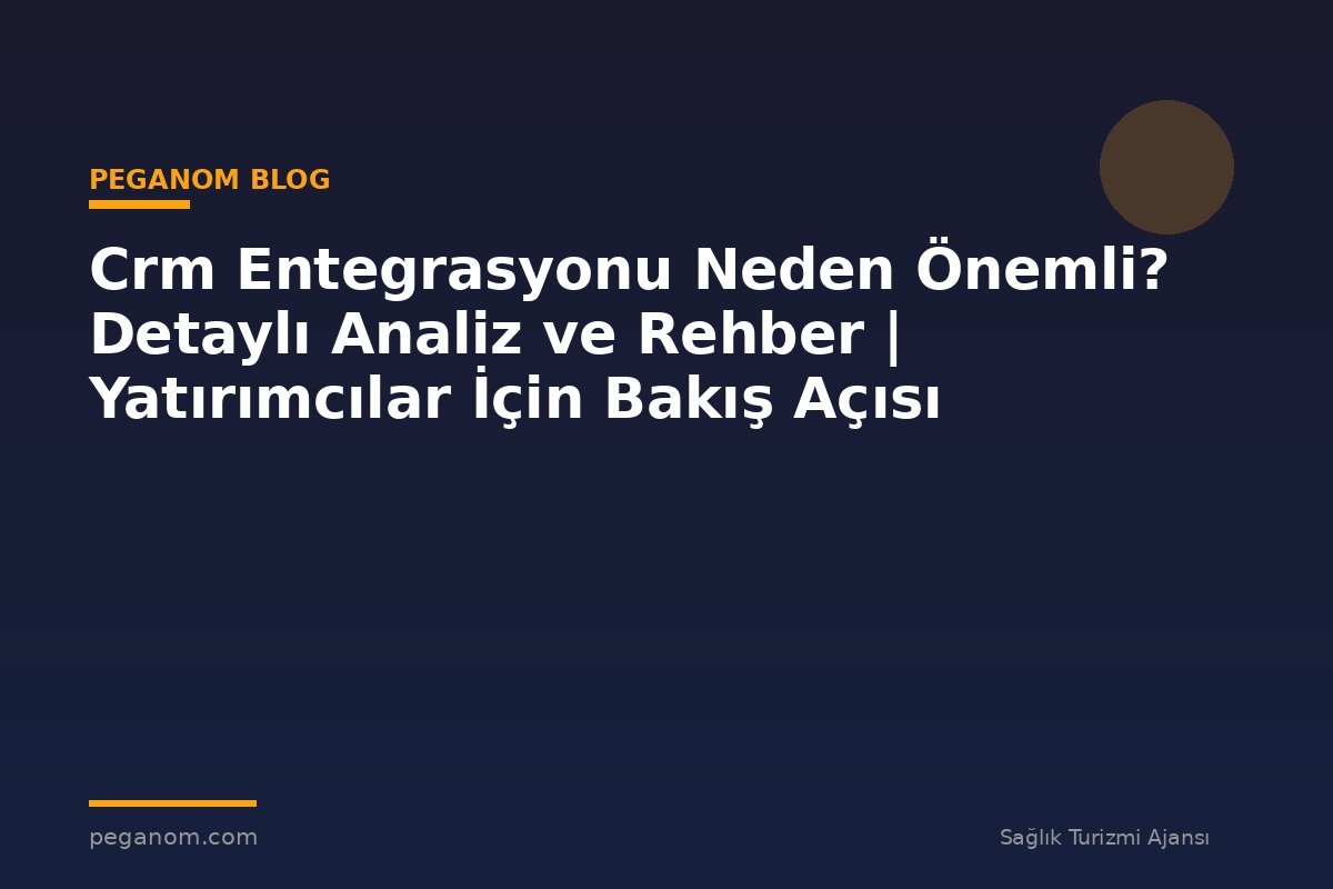 Crm Entegrasyonu Neden Önemli? Detaylı Analiz ve Rehber | Yatırımcılar İçin Bakış Açısı