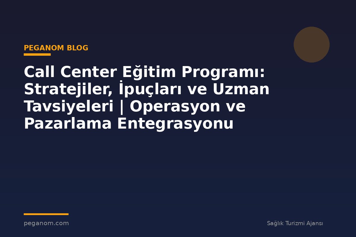 Call Center Eğitim Programı: Stratejiler, İpuçları ve Uzman Tavsiyeleri | Operasyon ve Pazarlama Entegrasyonu