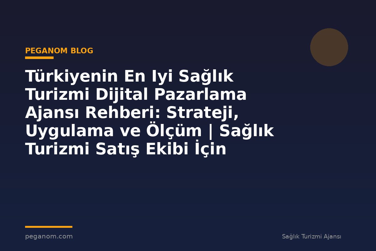 Türkiyenin En Iyi Sağlık Turizmi Dijital Pazarlama Ajansı Rehberi: Strateji, Uygulama ve Ölçüm | Sağlık Turizmi Satış Ekibi İçin Notlar