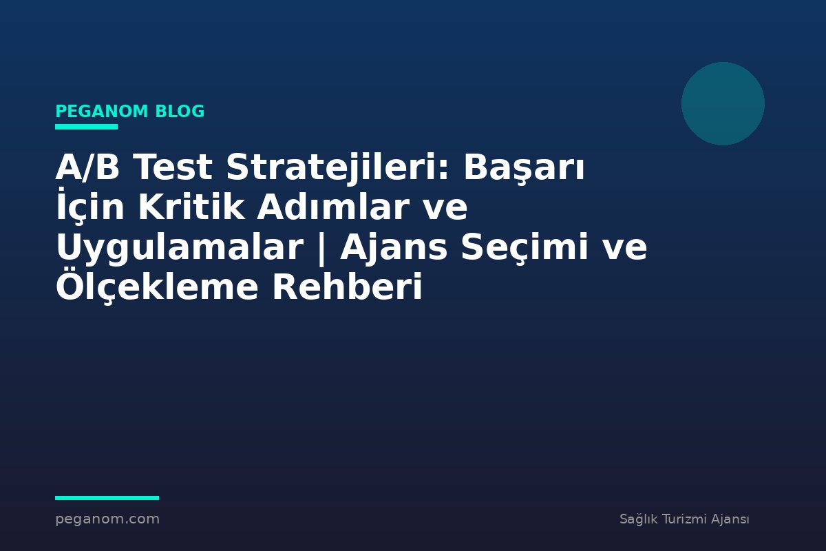 A/B Test Stratejileri: Başarı İçin Kritik Adımlar ve Uygulamalar | Ajans Seçimi ve Ölçekleme Rehberi