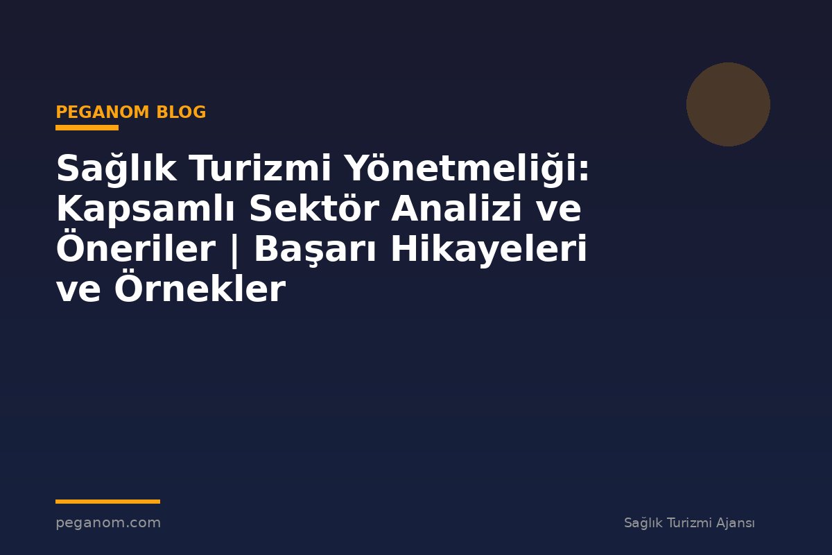Sağlık Turizmi Yönetmeliği: Kapsamlı Sektör Analizi ve Öneriler | Başarı Hikayeleri ve Örnekler