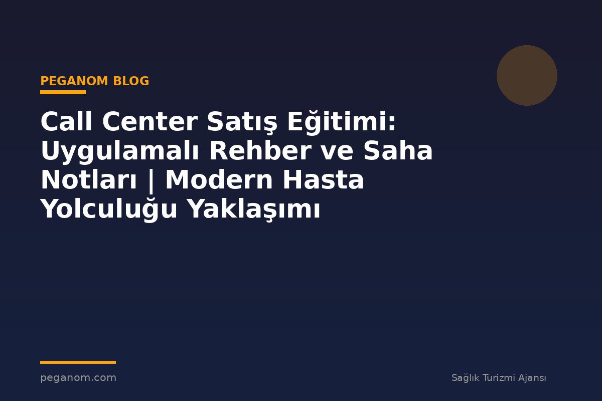 Call Center Satış Eğitimi: Uygulamalı Rehber ve Saha Notları | Modern Hasta Yolculuğu Yaklaşımı