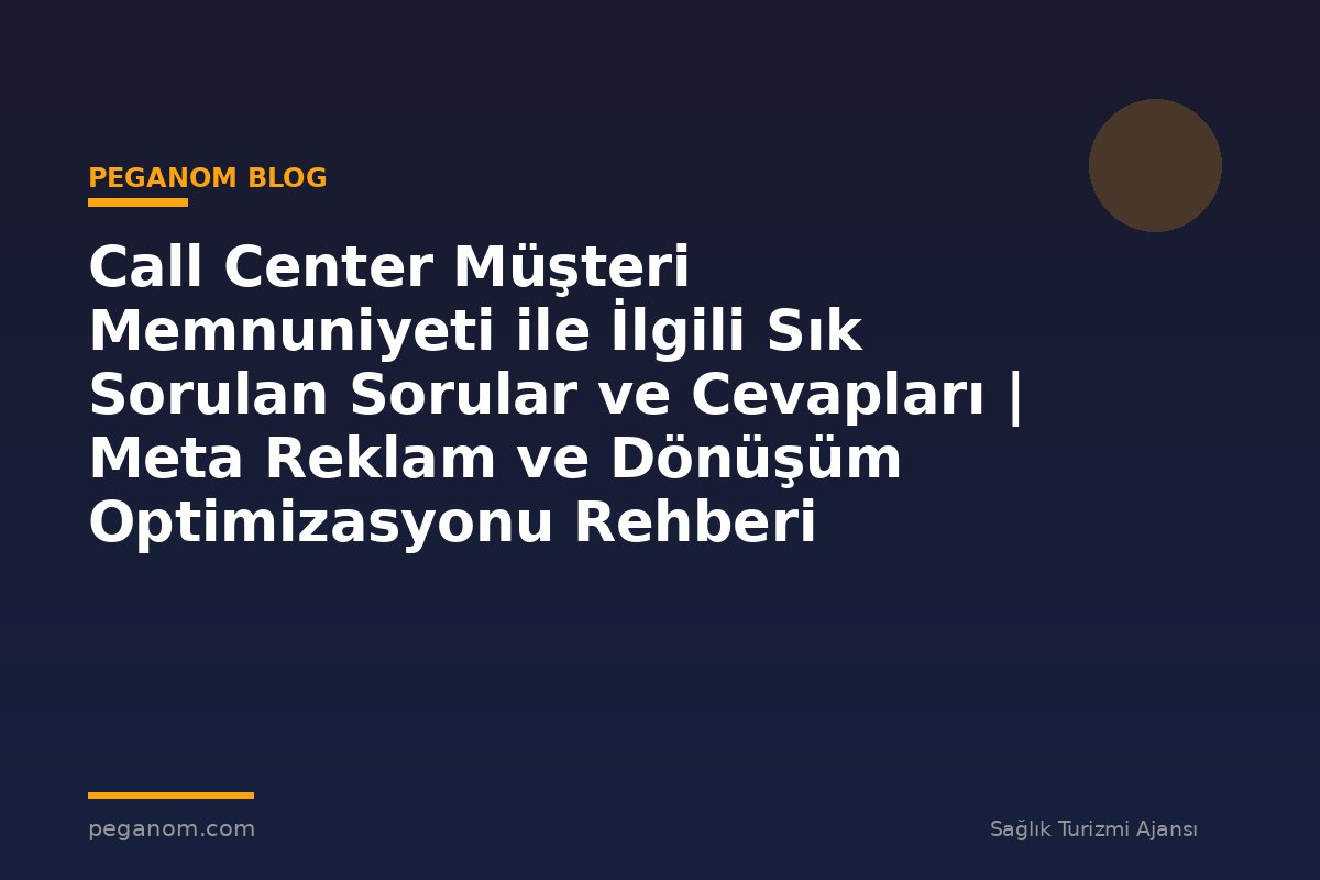 Call Center Müşteri Memnuniyeti ile İlgili Sık Sorulan Sorular ve Cevapları | Meta Reklam ve Dönüşüm Optimizasyonu Rehberi