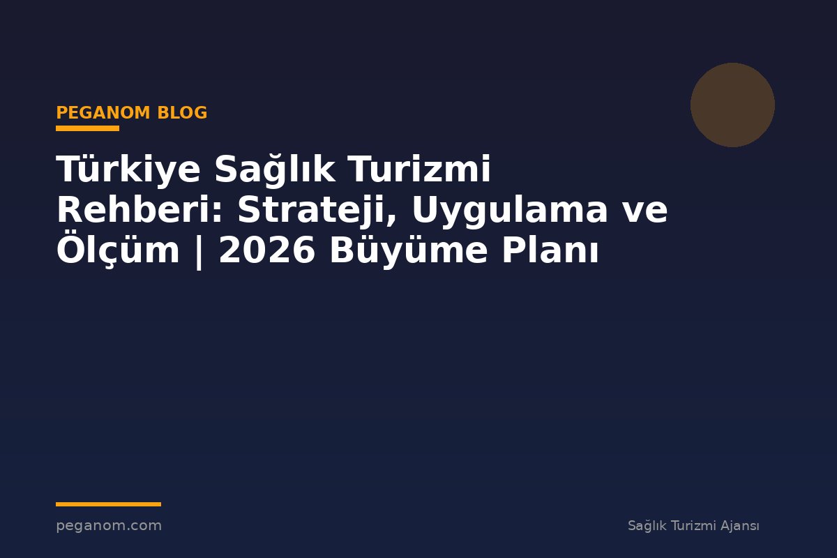 Türkiye Sağlık Turizmi Rehberi: Strateji, Uygulama ve Ölçüm | 2026 Büyüme Planı