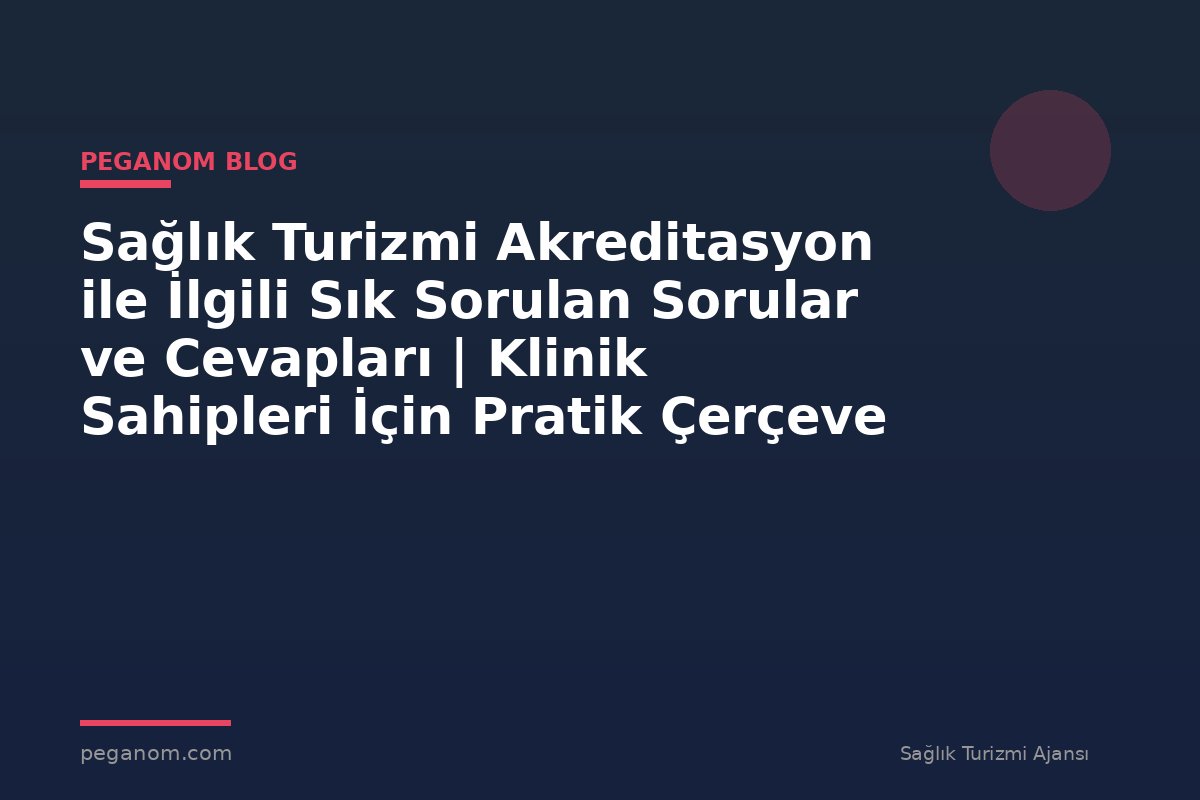 Sağlık Turizmi Akreditasyon ile İlgili Sık Sorulan Sorular ve Cevapları | Klinik Sahipleri İçin Pratik Çerçeve