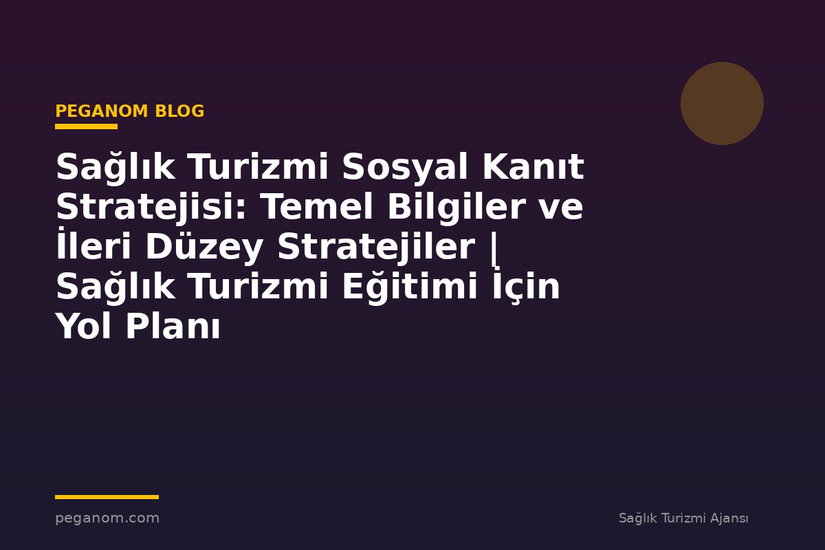 Sağlık Turizmi Sosyal Kanıt Stratejisi: Temel Bilgiler ve İleri Düzey Stratejiler | Sağlık Turizmi Eğitimi İçin Yol Planı