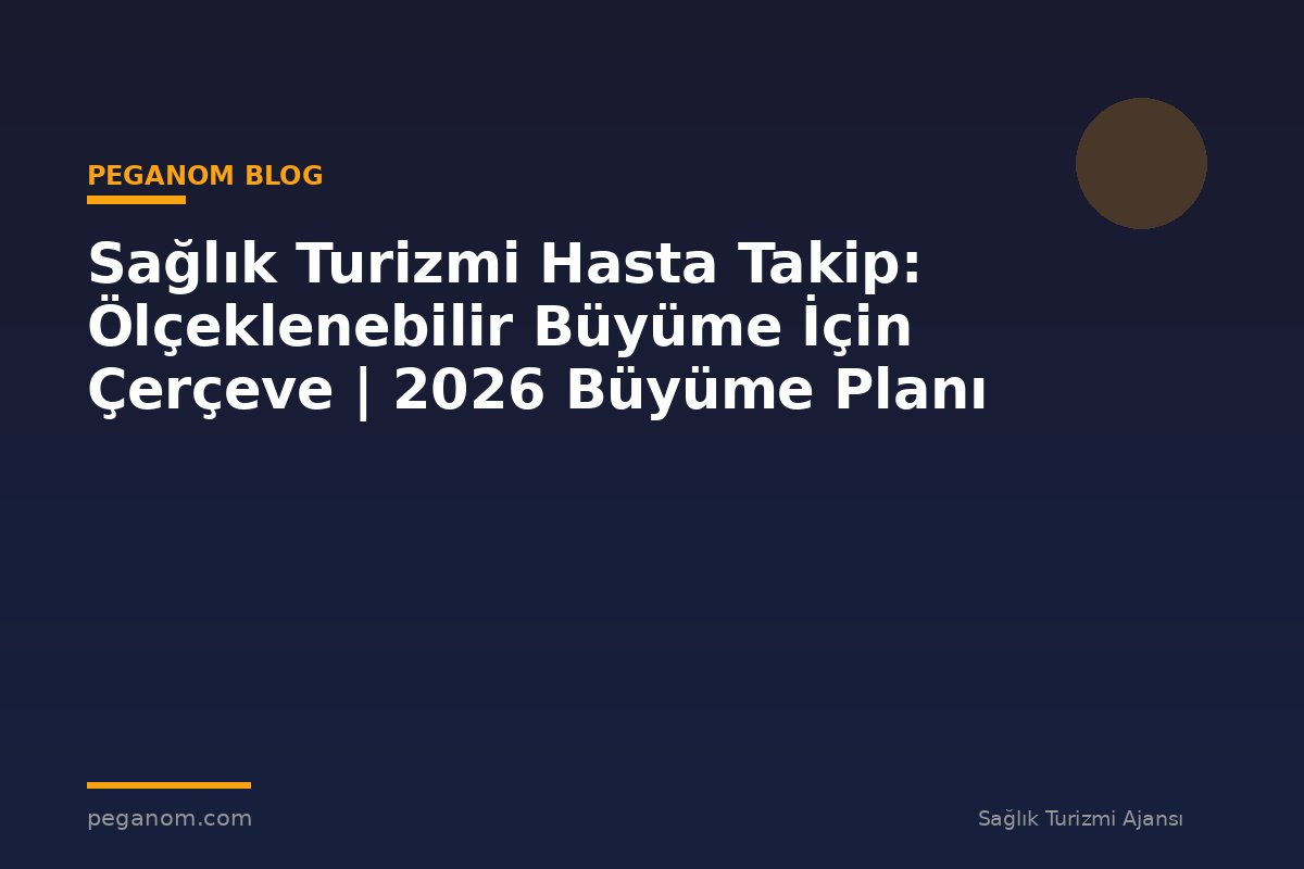 Sağlık Turizmi Hasta Takip: Ölçeklenebilir Büyüme İçin Çerçeve | 2026 Büyüme Planı