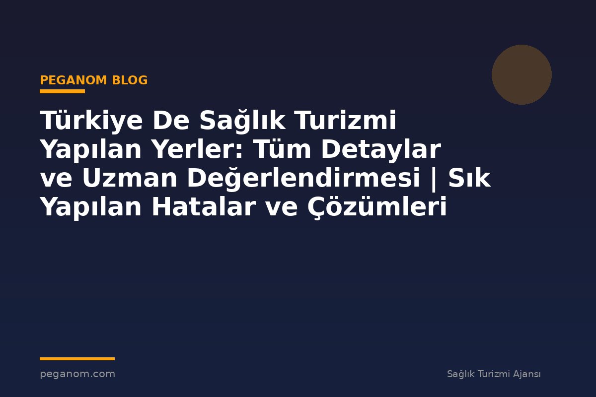 Türkiye De Sağlık Turizmi Yapılan Yerler: Tüm Detaylar ve Uzman Değerlendirmesi | Sık Yapılan Hatalar ve Çözümleri