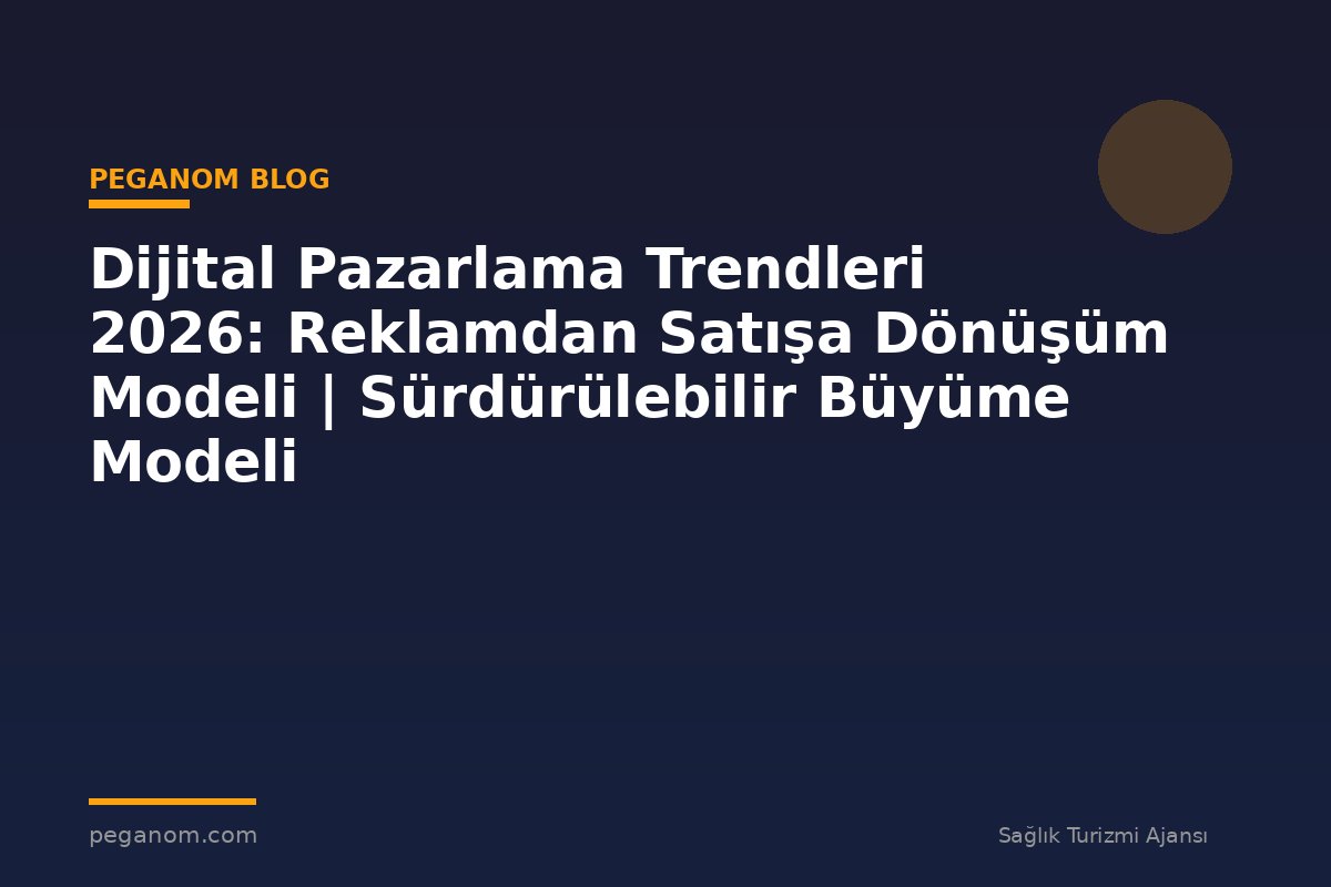 Dijital Pazarlama Trendleri 2026: Reklamdan Satışa Dönüşüm Modeli | Sürdürülebilir Büyüme Modeli