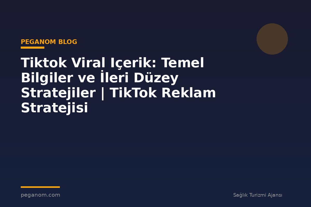 Tiktok Viral Içerik: Temel Bilgiler ve İleri Düzey Stratejiler | TikTok Reklam Stratejisi