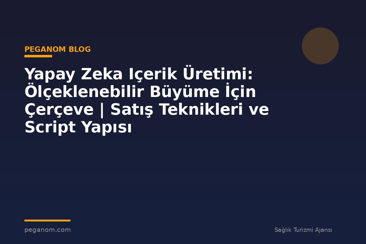 Yapay Zeka Içerik Üretimi: Ölçeklenebilir Büyüme İçin Çerçeve | Satış Teknikleri ve Script Yapısı