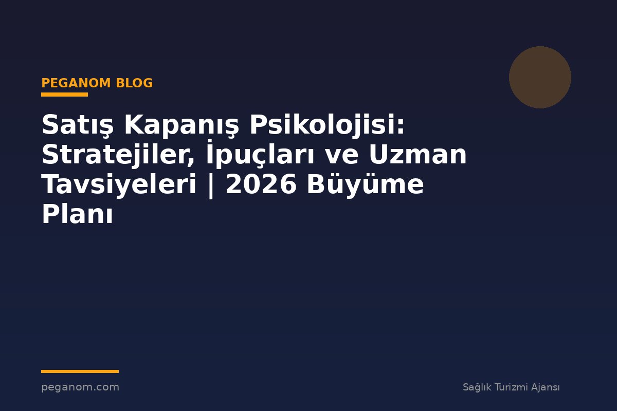 Satış Kapanış Psikolojisi: Stratejiler, İpuçları ve Uzman Tavsiyeleri | 2026 Büyüme Planı