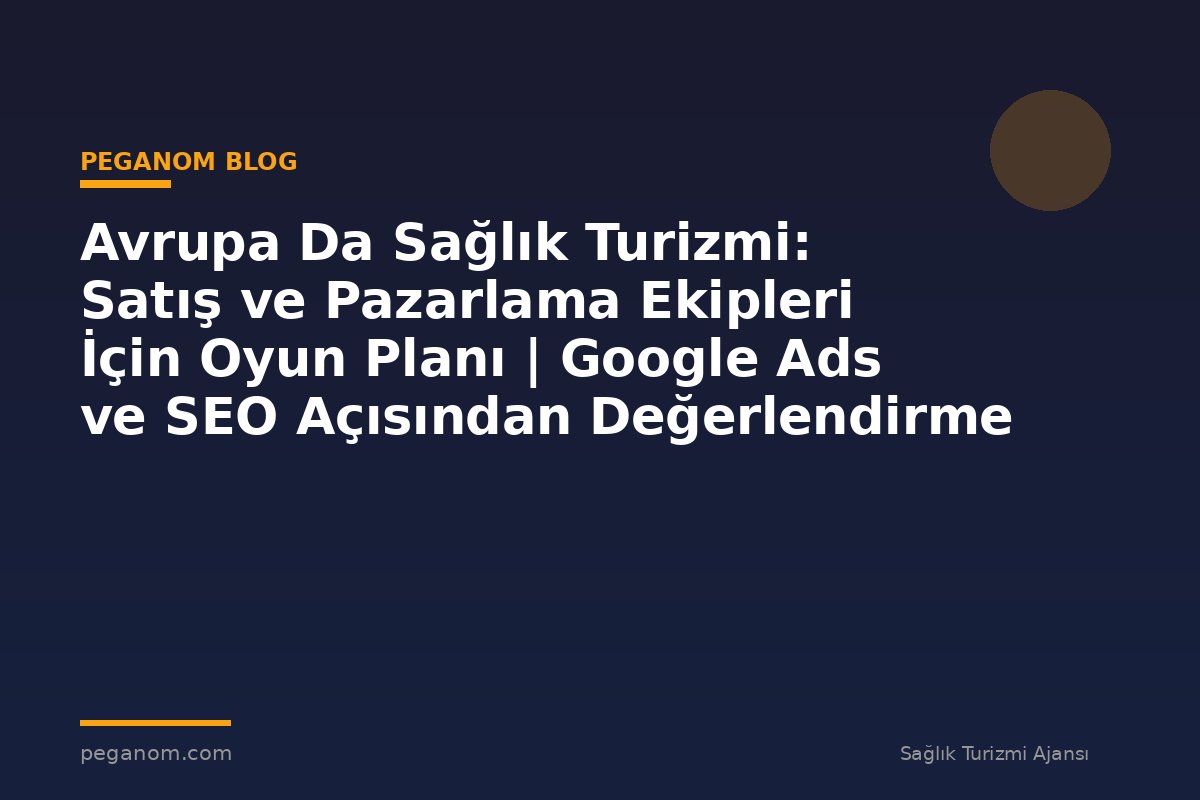 Avrupa Da Sağlık Turizmi: Satış ve Pazarlama Ekipleri İçin Oyun Planı | Google Ads ve SEO Açısından Değerlendirme