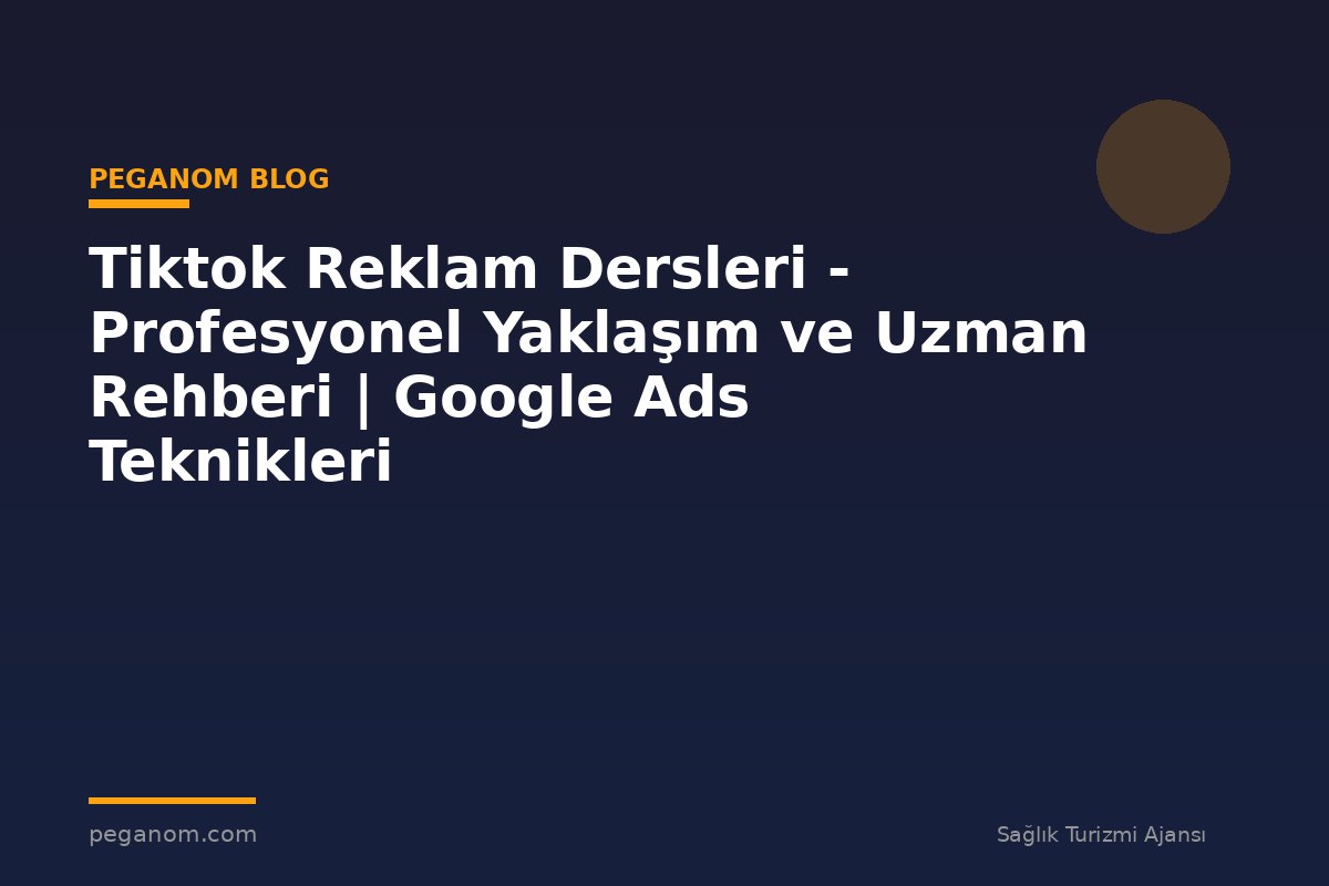 Tiktok Reklam Dersleri - Profesyonel Yaklaşım ve Uzman Rehberi | Google Ads Teknikleri