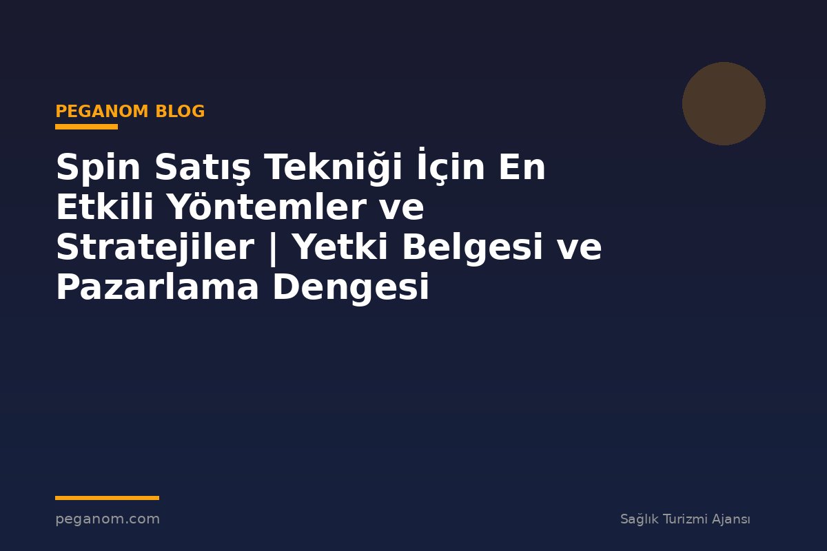 Spin Satış Tekniği İçin En Etkili Yöntemler ve Stratejiler | Yetki Belgesi ve Pazarlama Dengesi