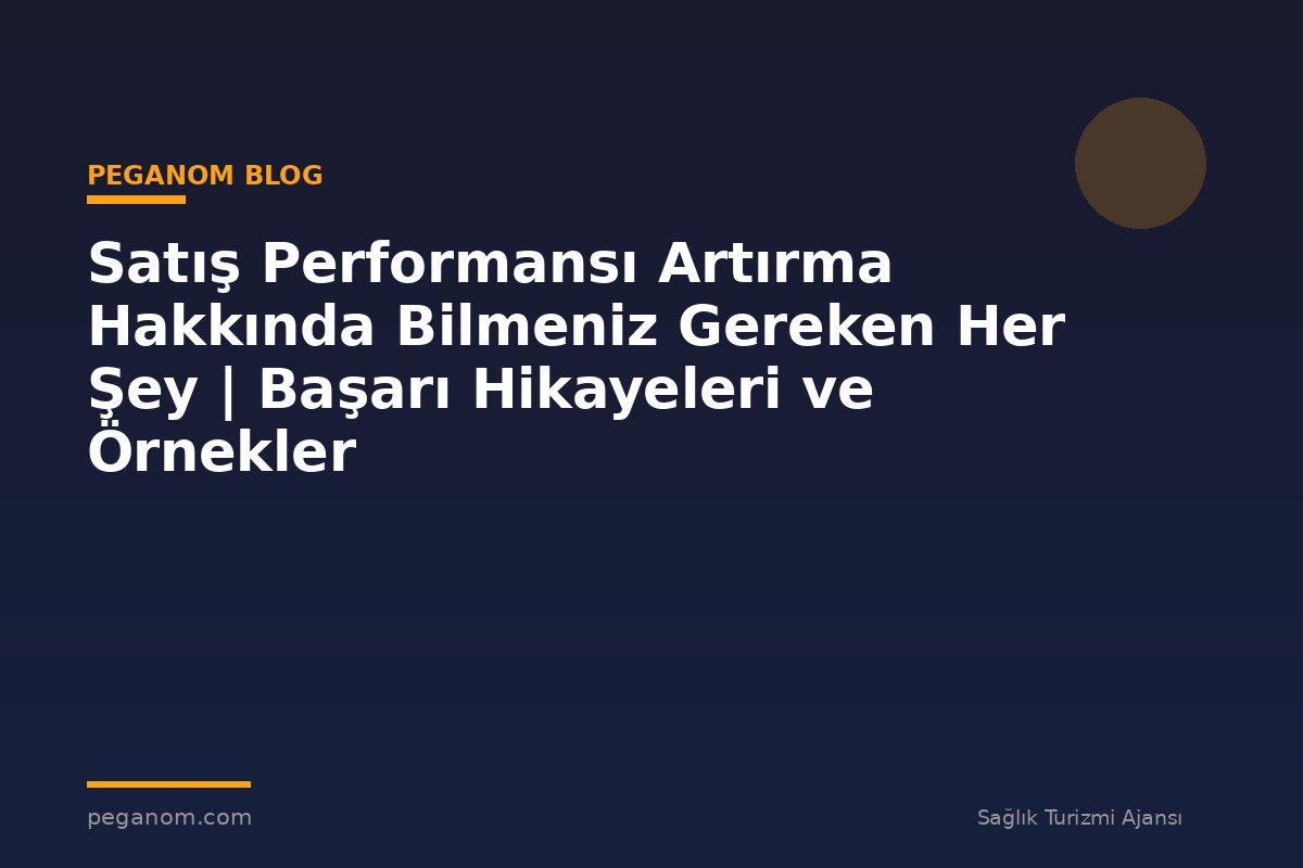 Satış Performansı Artırma Hakkında Bilmeniz Gereken Her Şey | Başarı Hikayeleri ve Örnekler