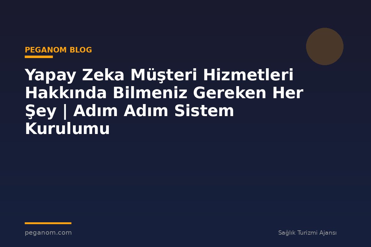 Yapay Zeka Müşteri Hizmetleri Hakkında Bilmeniz Gereken Her Şey | Adım Adım Sistem Kurulumu
