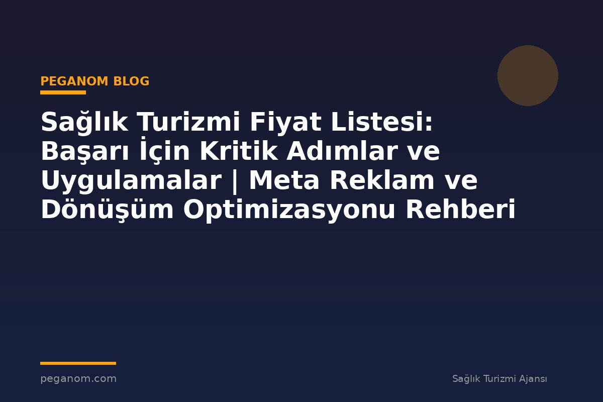 Sağlık Turizmi Fiyat Listesi: Başarı İçin Kritik Adımlar ve Uygulamalar | Meta Reklam ve Dönüşüm Optimizasyonu Rehberi