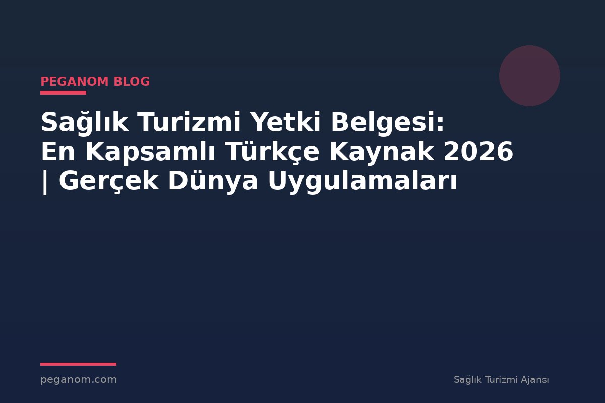 Sağlık Turizmi Yetki Belgesi: En Kapsamlı Türkçe Kaynak 2026 | Gerçek Dünya Uygulamaları