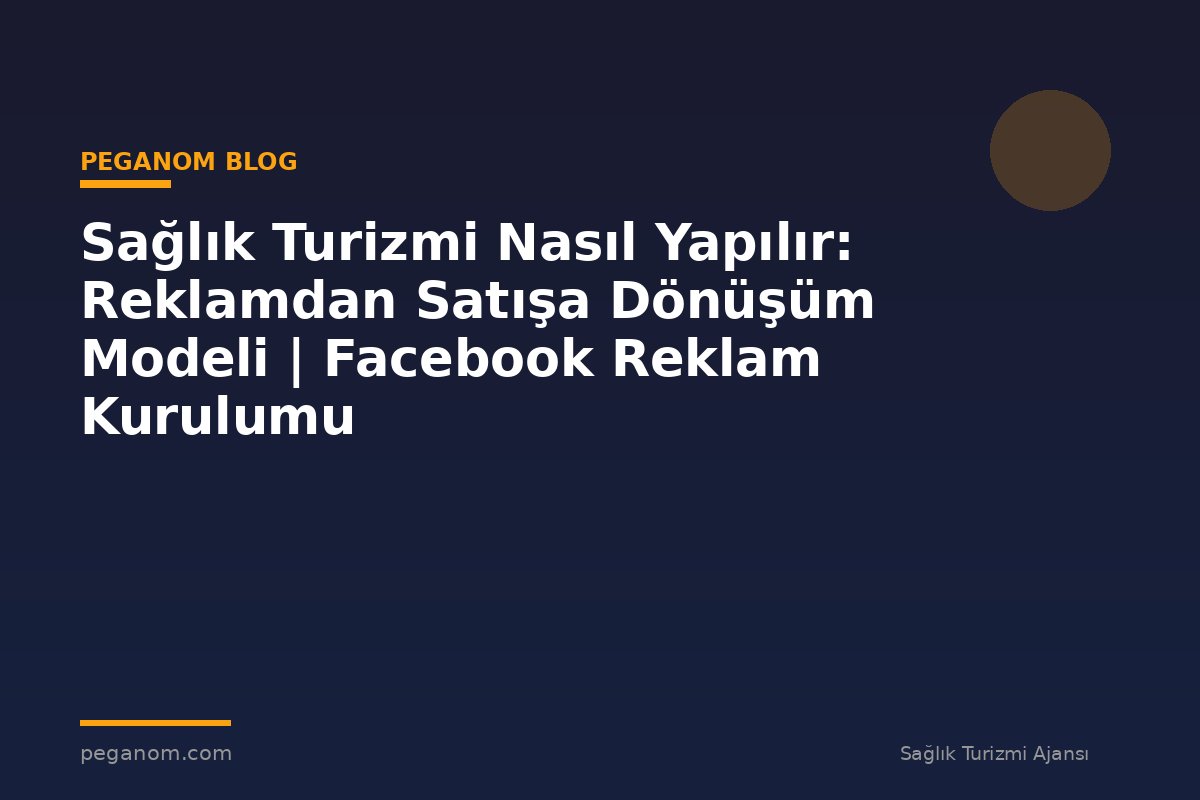 Sağlık Turizmi Nasıl Yapılır: Reklamdan Satışa Dönüşüm Modeli | Facebook Reklam Kurulumu