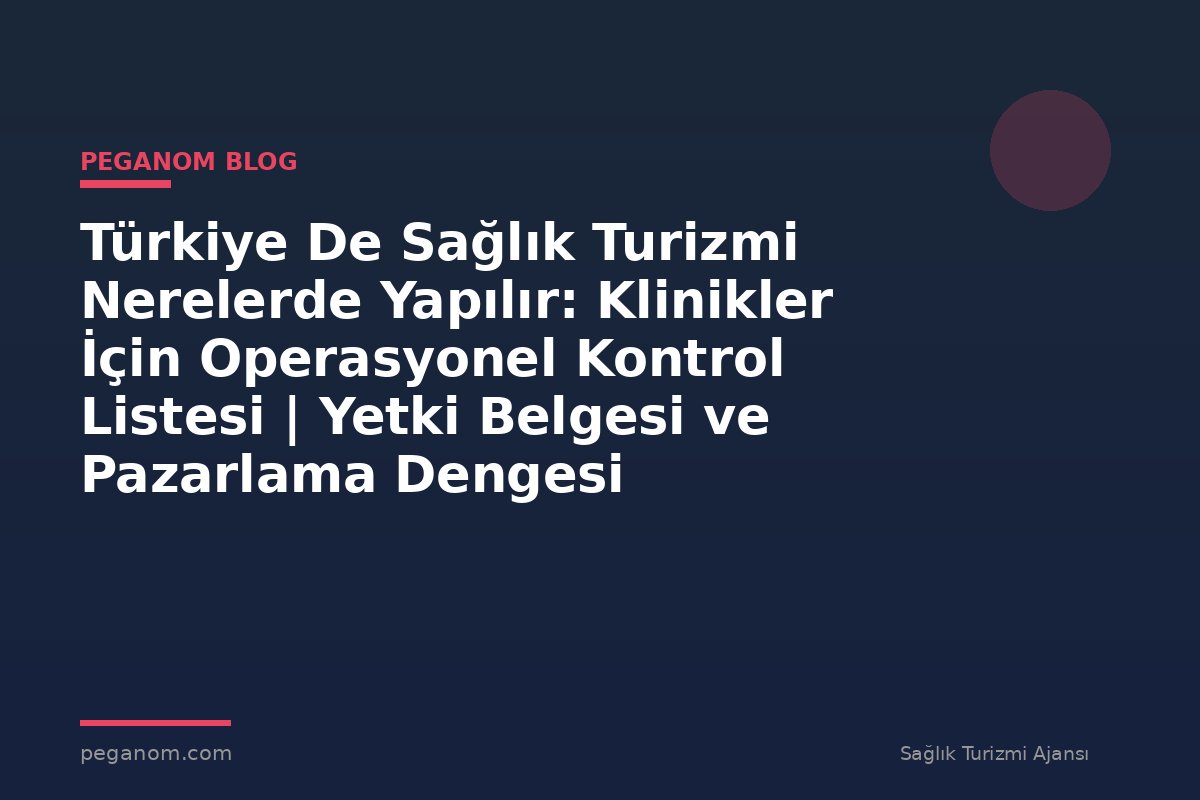 Türkiye De Sağlık Turizmi Nerelerde Yapılır: Klinikler İçin Operasyonel Kontrol Listesi | Yetki Belgesi ve Pazarlama Dengesi