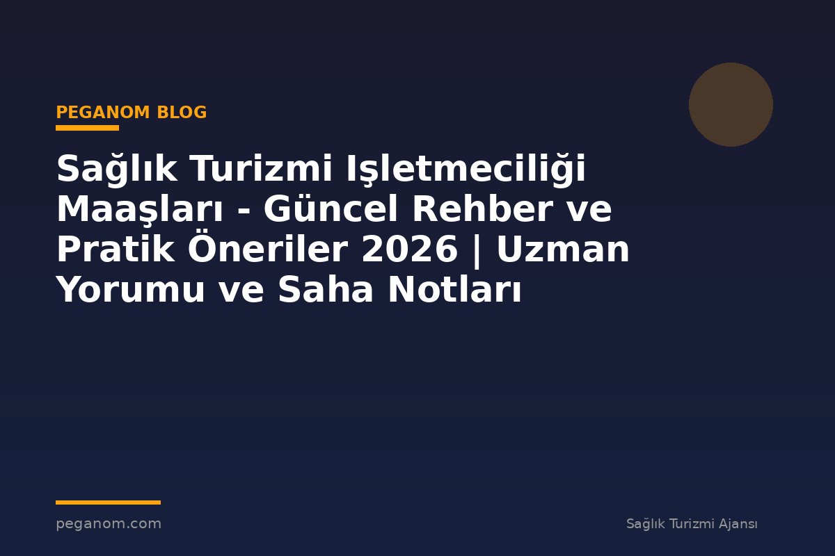 Sağlık Turizmi Işletmeciliği Maaşları - Güncel Rehber ve Pratik Öneriler 2026 | Uzman Yorumu ve Saha Notları