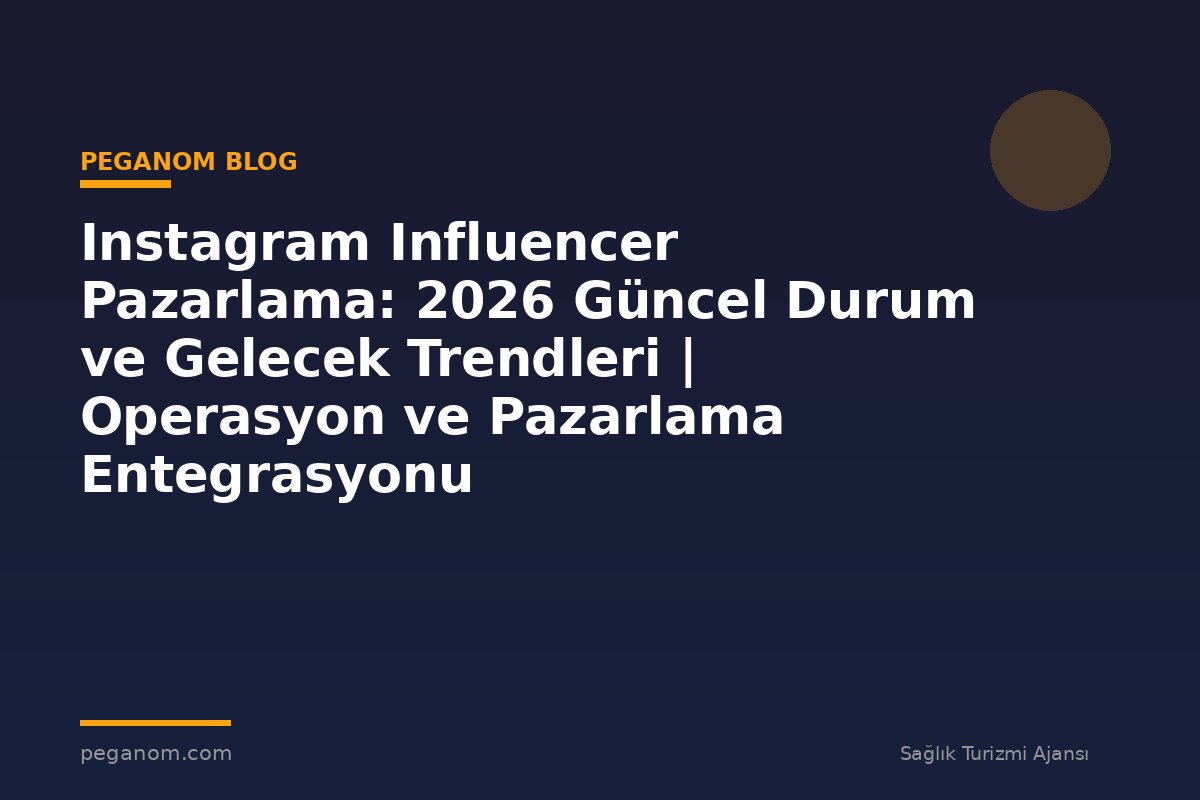 Instagram Influencer Pazarlama: 2026 Güncel Durum ve Gelecek Trendleri | Operasyon ve Pazarlama Entegrasyonu