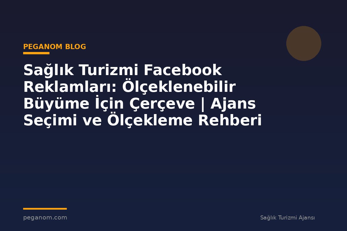 Sağlık Turizmi Facebook Reklamları: Ölçeklenebilir Büyüme İçin Çerçeve | Ajans Seçimi ve Ölçekleme Rehberi