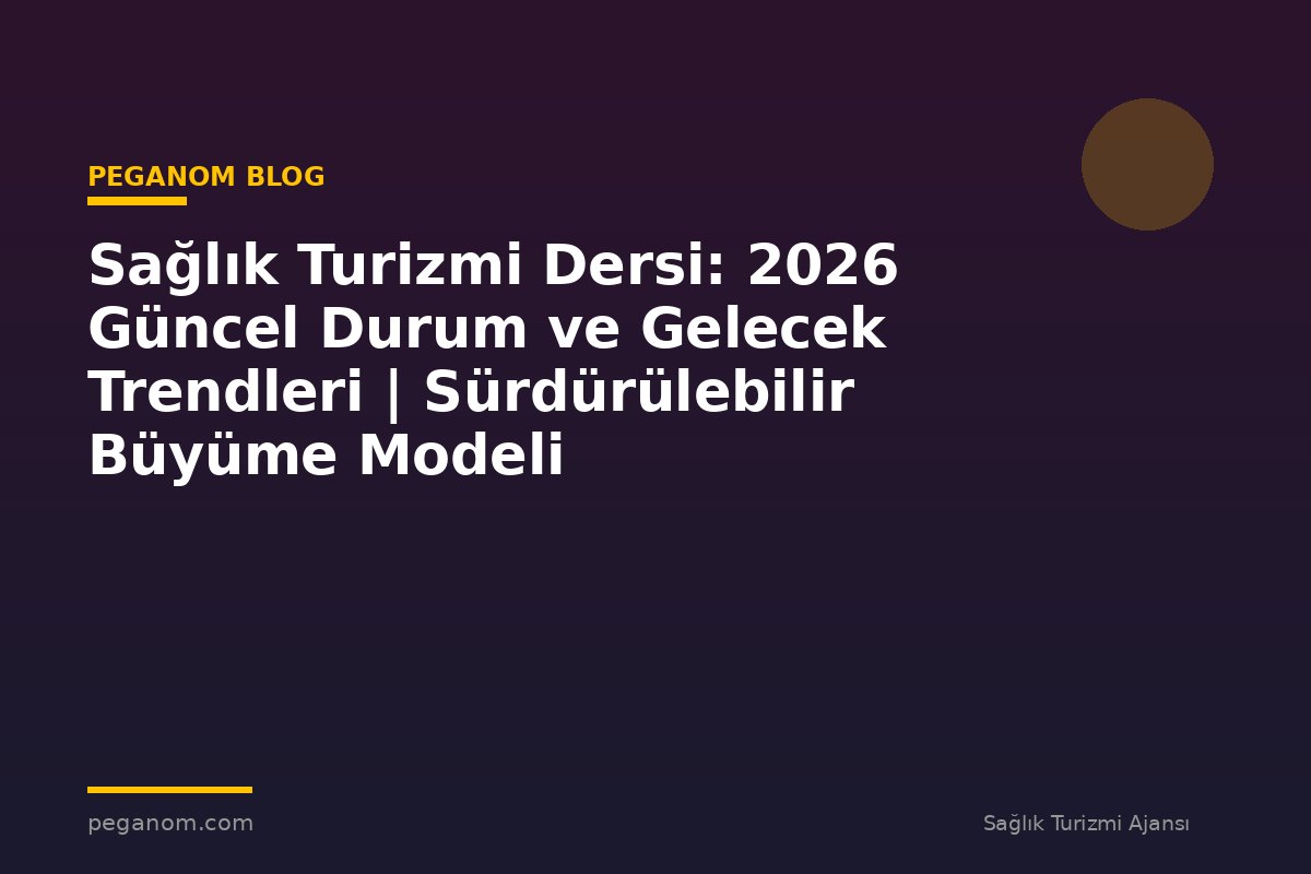 Sağlık Turizmi Dersi: 2026 Güncel Durum ve Gelecek Trendleri | Sürdürülebilir Büyüme Modeli