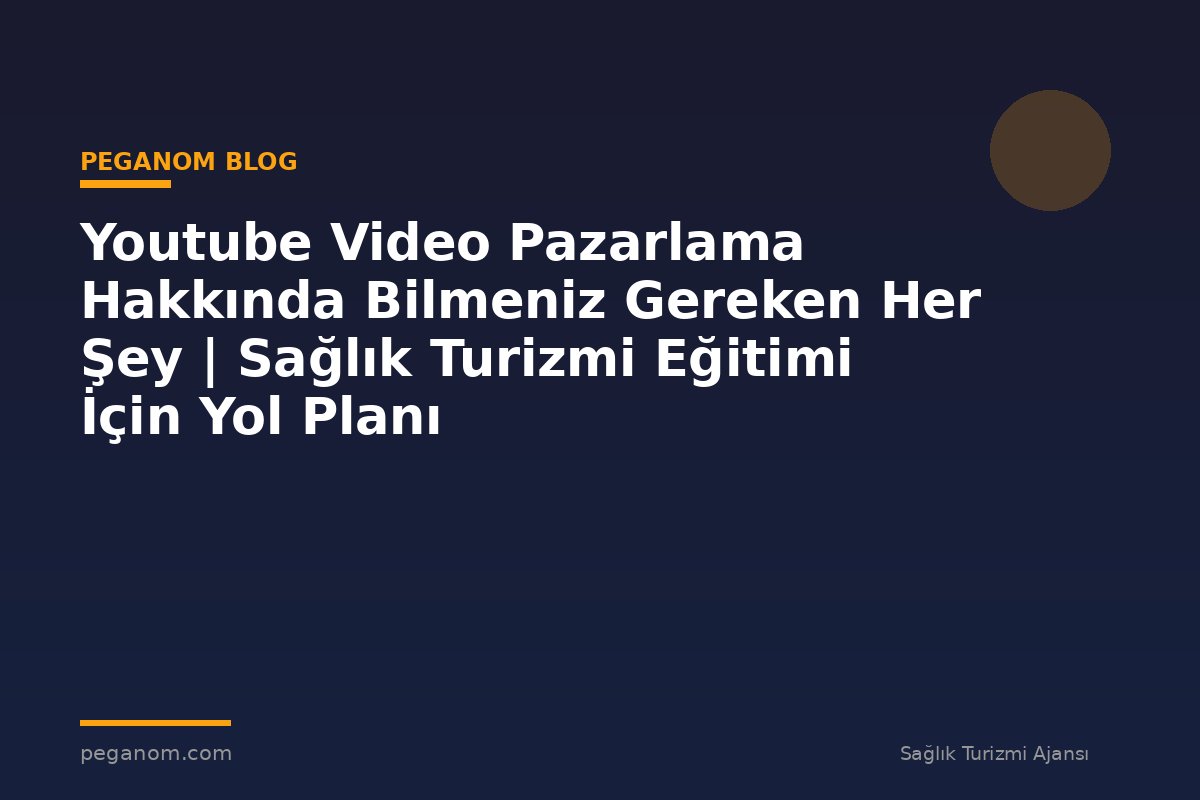 Youtube Video Pazarlama Hakkında Bilmeniz Gereken Her Şey | Sağlık Turizmi Eğitimi İçin Yol Planı