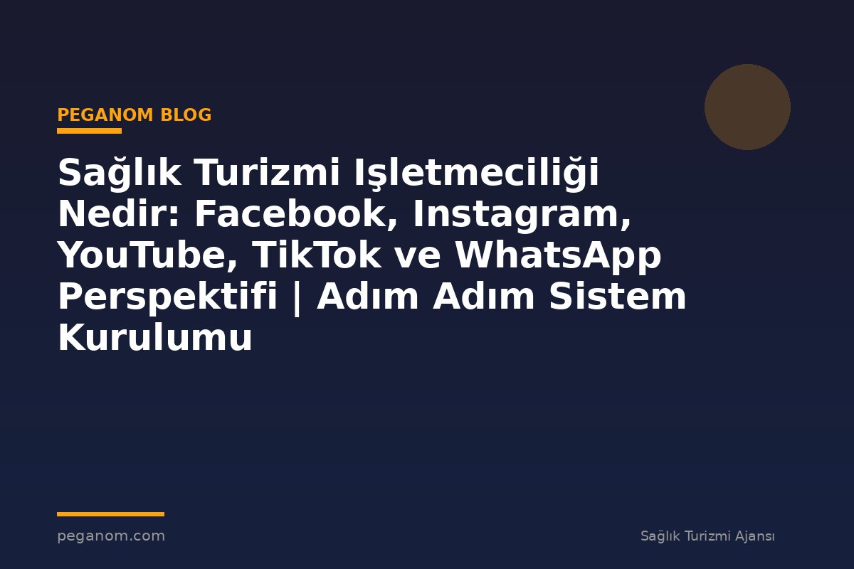 Sağlık Turizmi Işletmeciliği Nedir: Facebook, Instagram, YouTube, TikTok ve WhatsApp Perspektifi | Adım Adım Sistem Kurulumu